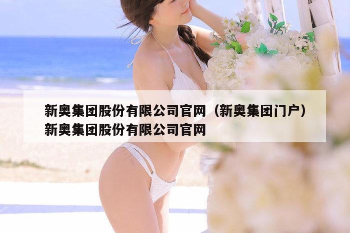 新奥集团股份有限公司官网（新奥集团门户）新奥集团股份有限公司官网